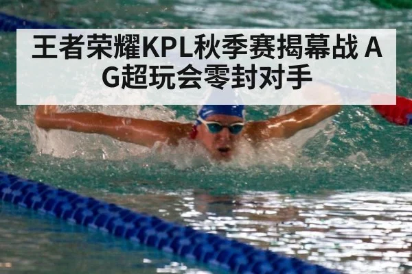 王者荣耀KPL秋季赛揭幕战 AG超玩会零封对手