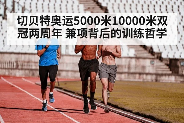 切贝特奥运5000米10000米双冠两周年 兼项背后的训练哲学