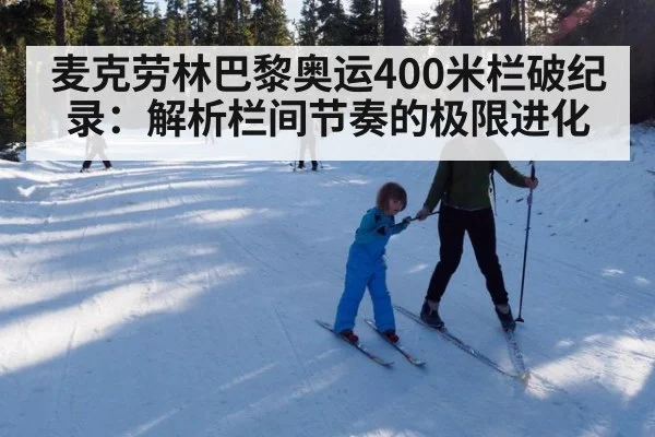 麦克劳林巴黎奥运400米栏破纪录:解析栏间节奏的极限进化