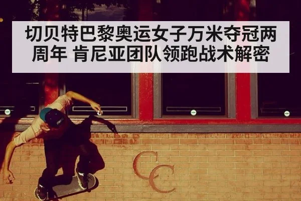 切贝特巴黎奥运女子万米夺冠两周年 肯尼亚团队领跑战术解密