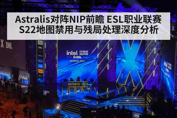 Astralis对阵NIP前瞻 ESL职业联赛S22地图禁用与残局处理深度分析